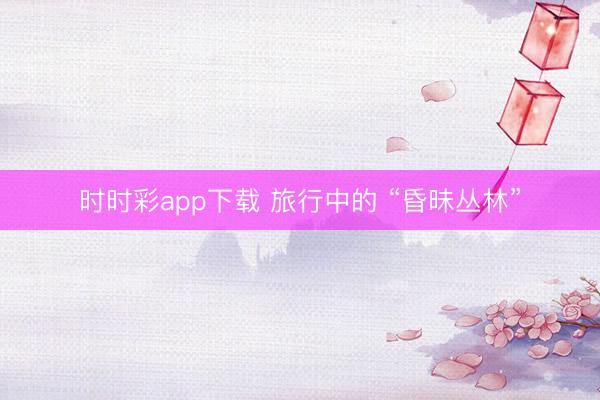時時彩app下載 旅行中的 “昏昧叢林”