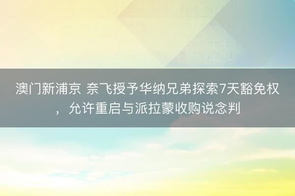 澳門新浦京 奈飛授予華納兄弟探索7天豁免權，允許重啟與派拉蒙收購說念判