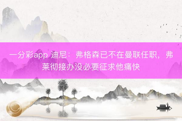 一分彩app 迪尼：弗格森已不在曼聯(lián)任職，弗萊徹接辦沒必要征求他痛快