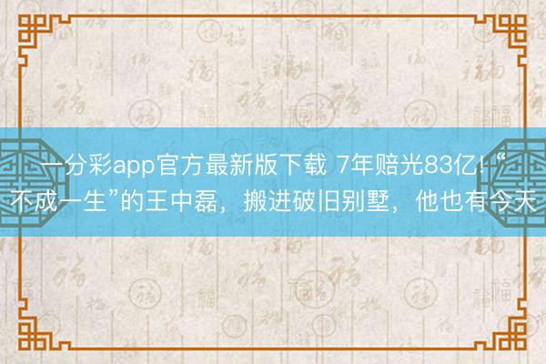 一分彩app官方最新版下載 7年賠光83億! “不成一生”的王中磊，搬進(jìn)破舊別墅，他也有今天