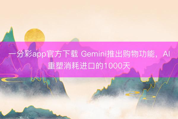 一分彩app官方下載 Gemini推出購物功能，AI重塑消耗進(jìn)口的1000天