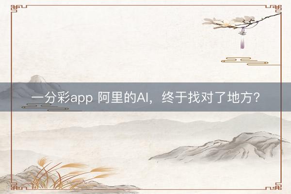 一分彩app 阿里的AI，終于找對(duì)了地方?