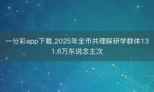 一分彩app下載 2025年全市共理睬研學群體131.6萬東說念主次