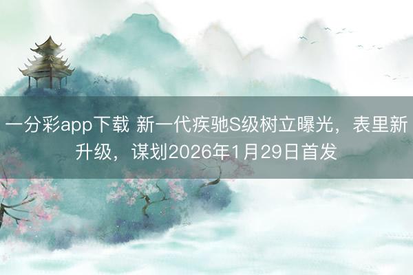一分彩app下載 新一代疾馳S級樹立曝光，表里新升級，謀劃2026年1月29日首發