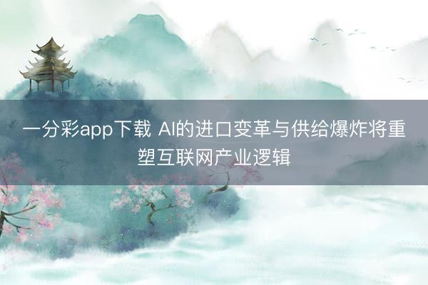 一分彩app下載 AI的進口變革與供給爆炸將重塑互聯(lián)網(wǎng)產(chǎn)業(yè)邏輯