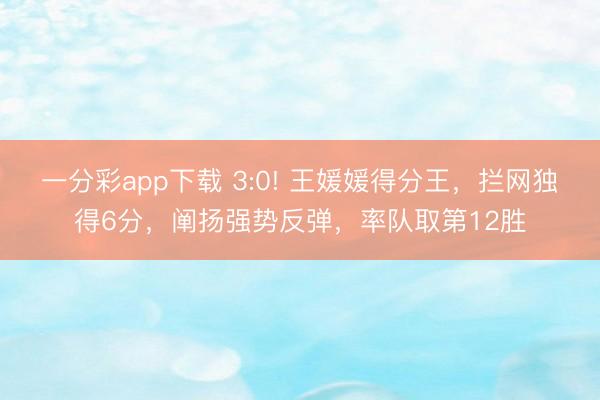 一分彩app下載 3:0! 王媛媛得分王，攔網獨得6分，闡揚強勢反彈，率隊取第12勝