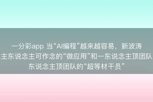 一分彩app 當“AI編程”越來越容易，新波濤正出現：東說念主東說念主可作念的“微應用”和一東說念主頂團隊的“超等材干員”