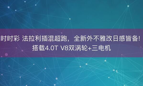 時(shí)時(shí)彩 法拉利插混超跑,全新外不雅改日感皆備! 搭載4.0T V8雙渦輪+三電機(jī)
