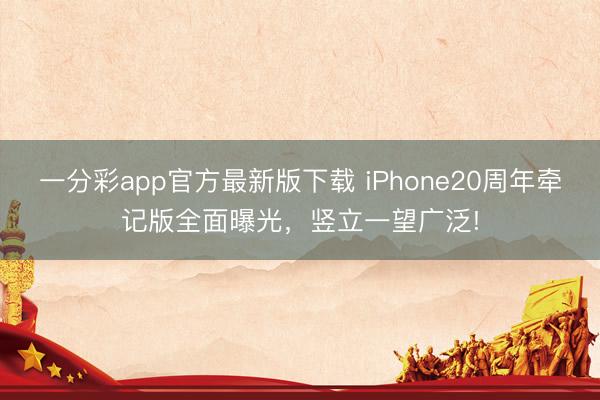 一分彩app官方最新版下載 iPhone20周年牽記版全面曝光，豎立一望廣泛!