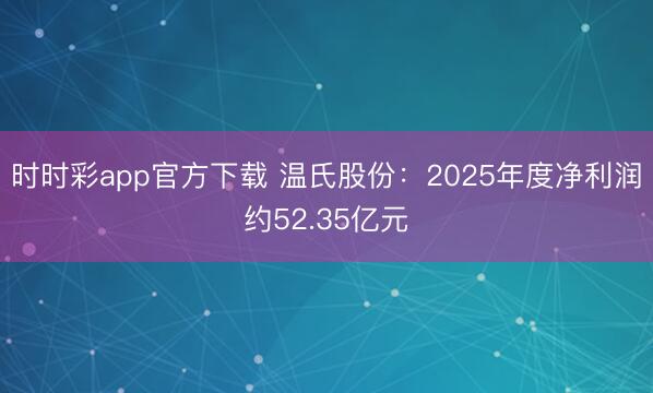 時(shí)時(shí)彩app官方下載 溫氏股份：2025年度凈利潤(rùn)約52.35億元