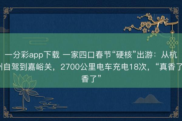 一分彩app下載 一家四口春節“硬核”出游：從杭州自駕到嘉峪關，2700公里電車充電18次，“真香了”