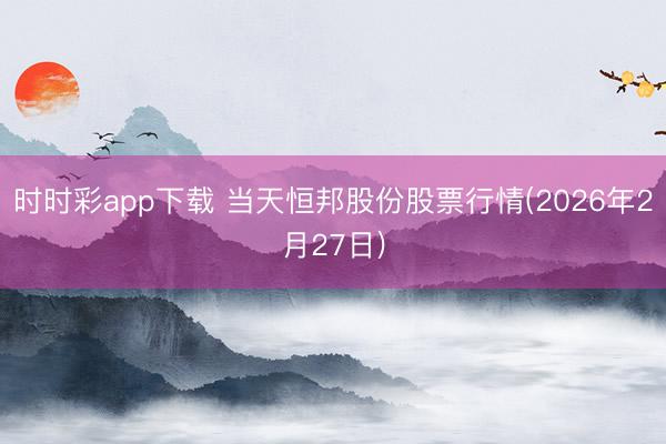 時時彩app下載 當天恒邦股份股票行情(2026年2月27日)