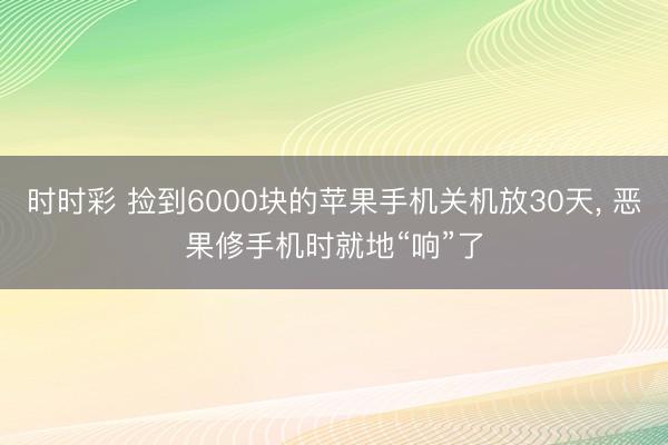 時(shí)時(shí)彩 撿到6000塊的蘋果手機(jī)關(guān)機(jī)放30天, 惡果修手機(jī)時(shí)就地“響”了